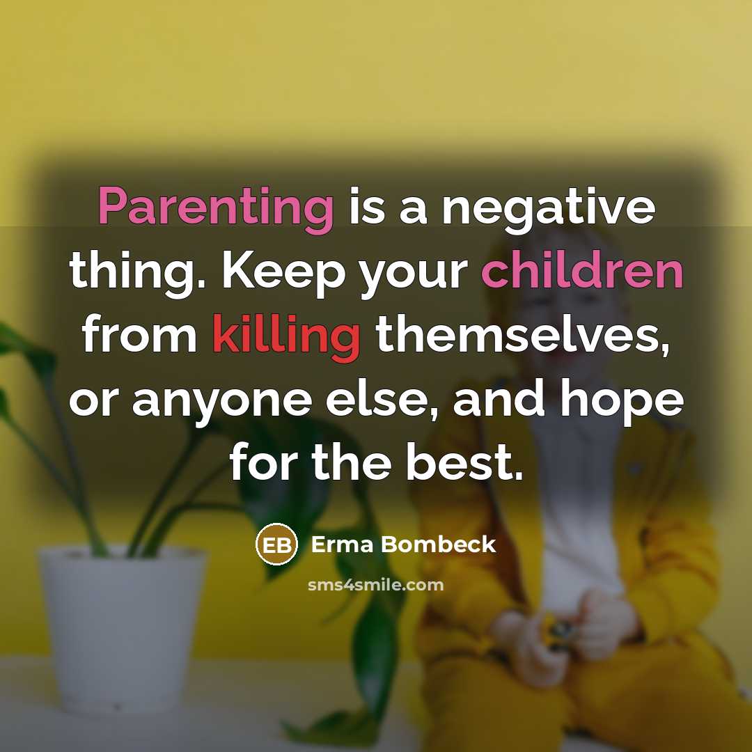 “Parenting is a negative thing. Keep your children from killing themselves, or anyone else, and hope for the best.” quote by Erma Bombeck