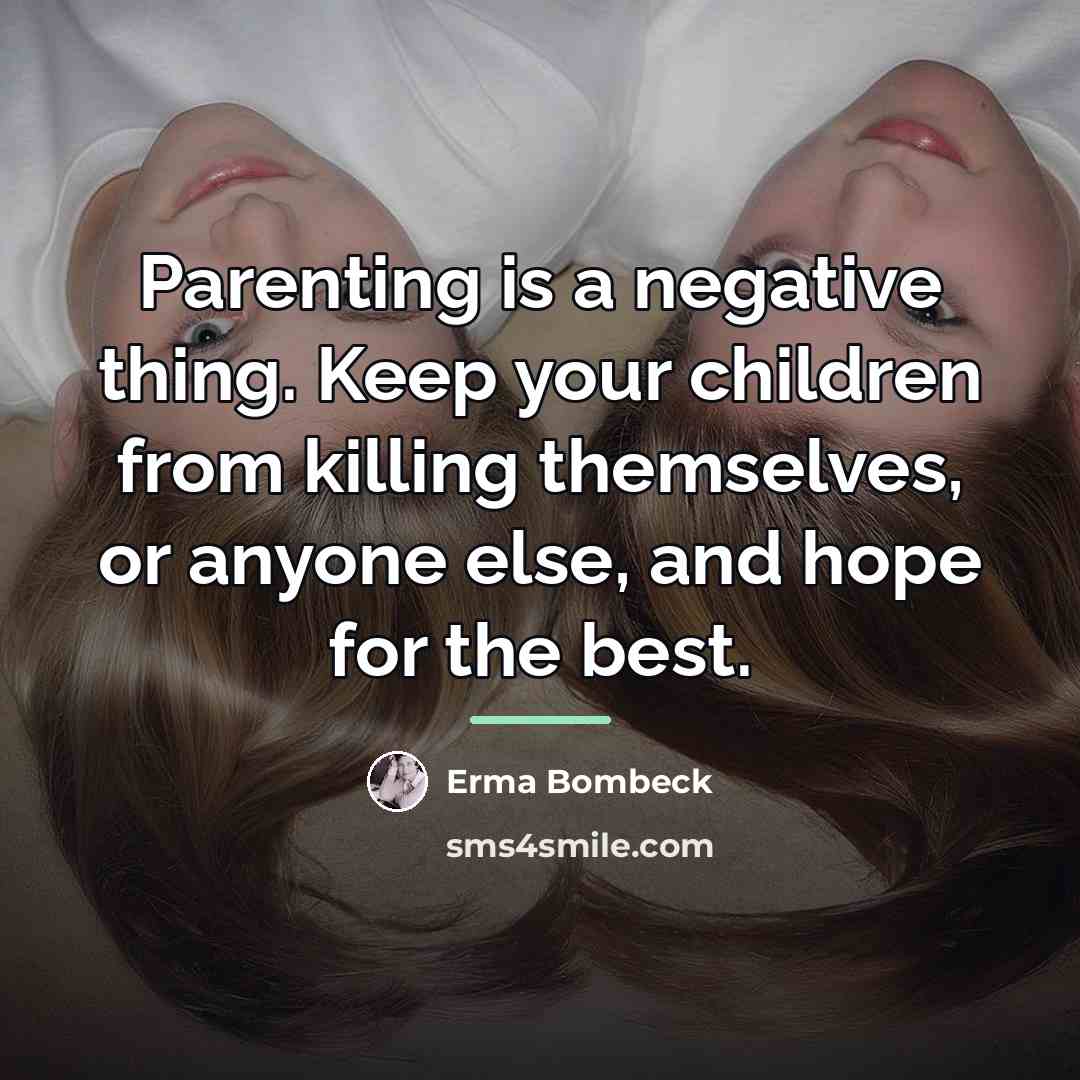 “Parenting is a negative thing. Keep your children from killing…” quote by Erma Bombeck