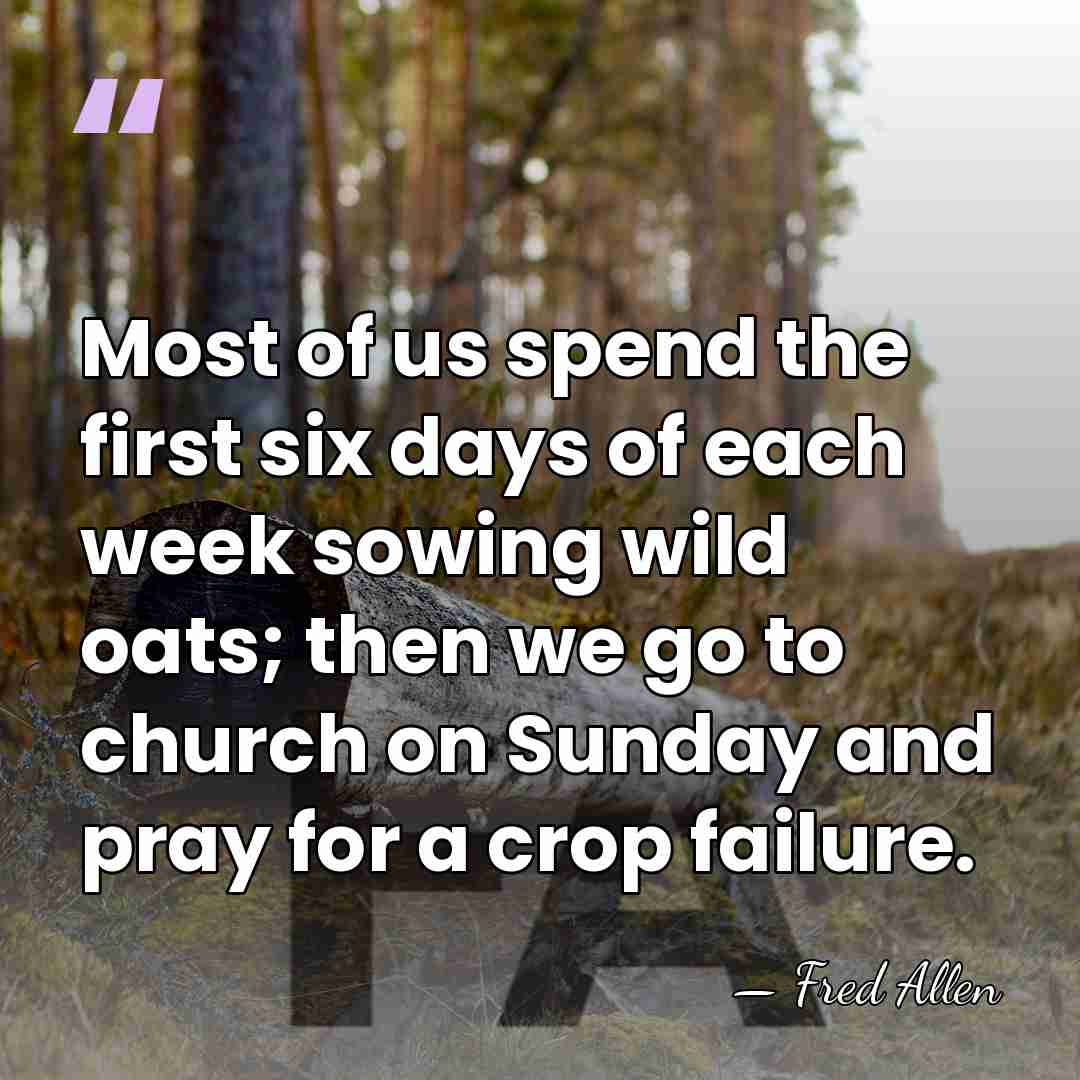 Most of us spend the first six days of each week sowing&hellip; - Fred Allen