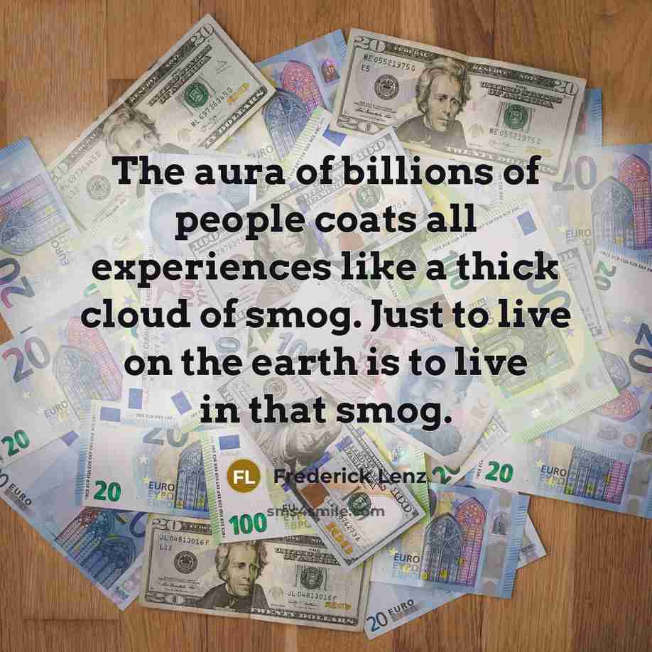 “The aura of billions of people coats all experiences like…” quote by Frederick Lenz