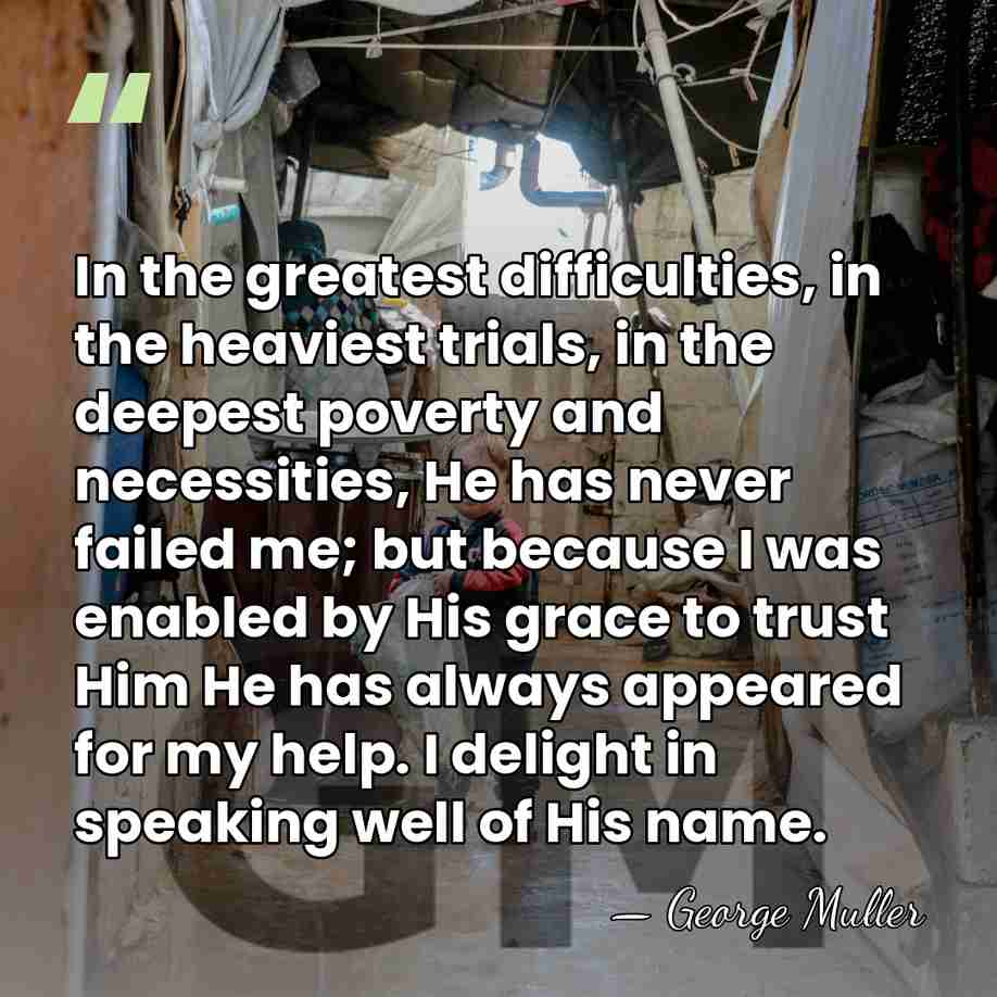 In the greatest difficulties, in the heaviest trials, in the deepest poverty&hellip; - George Muller