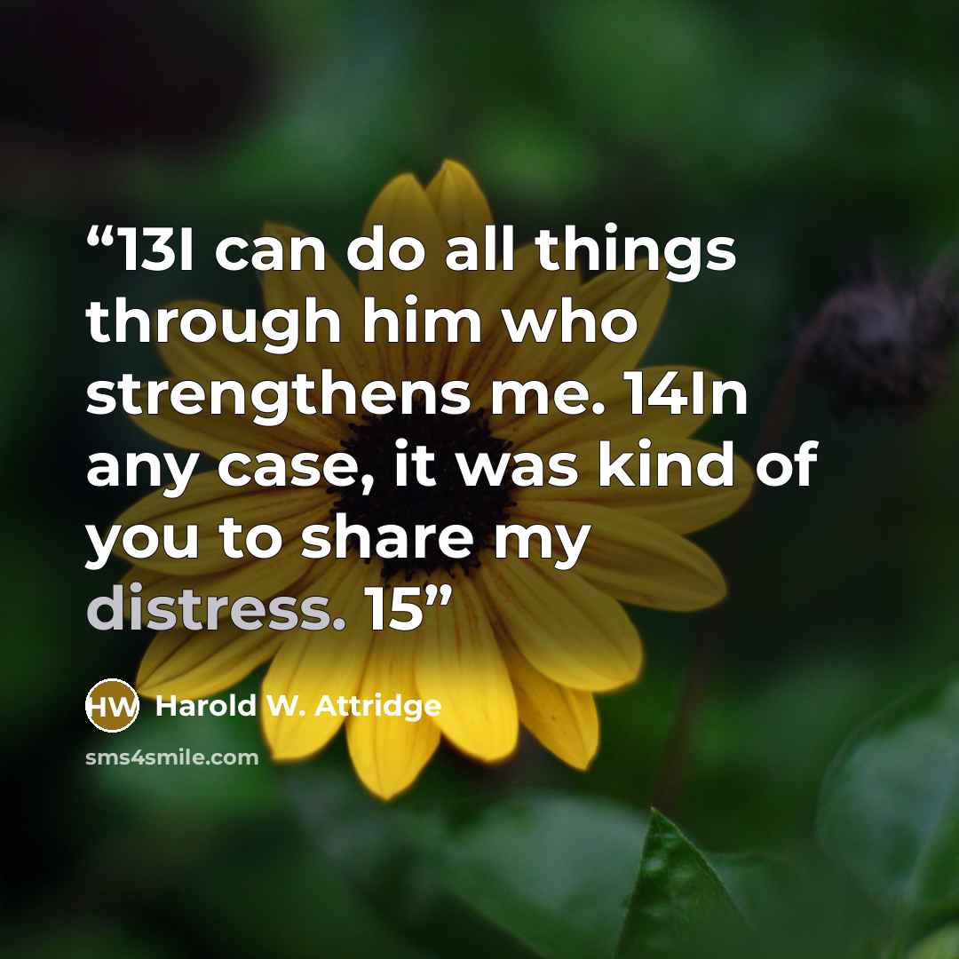 “13I can do all things through him who strengthens me. 14In any case, it was kind of you to share my distress. 15” quote by Harold W. Attridge