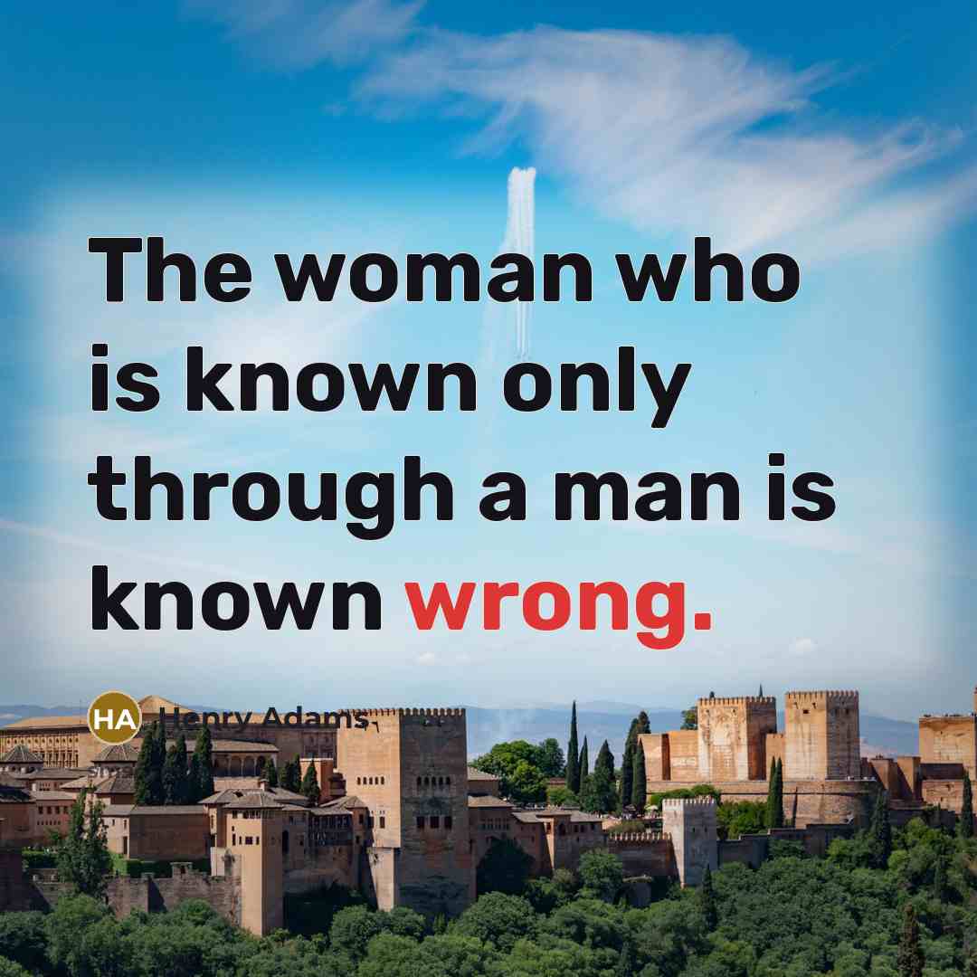 “The woman who is known only through a man is…” quote by Henry Adams