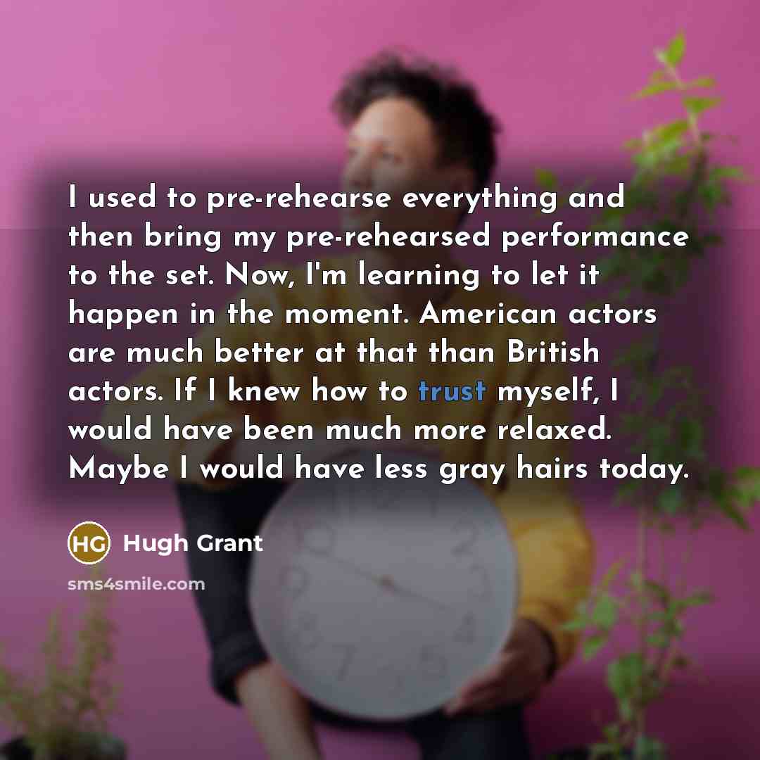 “I used to pre-rehearse everything and then bring my pre-rehearsed…” quote by Hugh Grant
