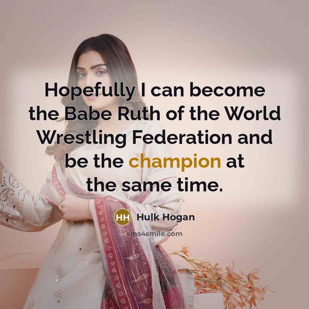 “Hopefully I can become the Babe Ruth of the World…” quote by Hulk Hogan