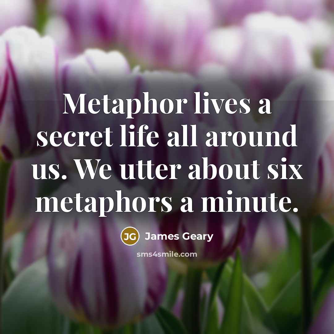 “Metaphor lives a secret life all around us. We utter…” quote by James Geary