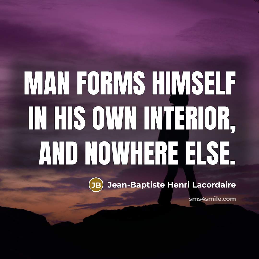 “Man forms himself in his own interior, and nowhere else.…” quote by Jean-Baptiste Henri Lacordaire