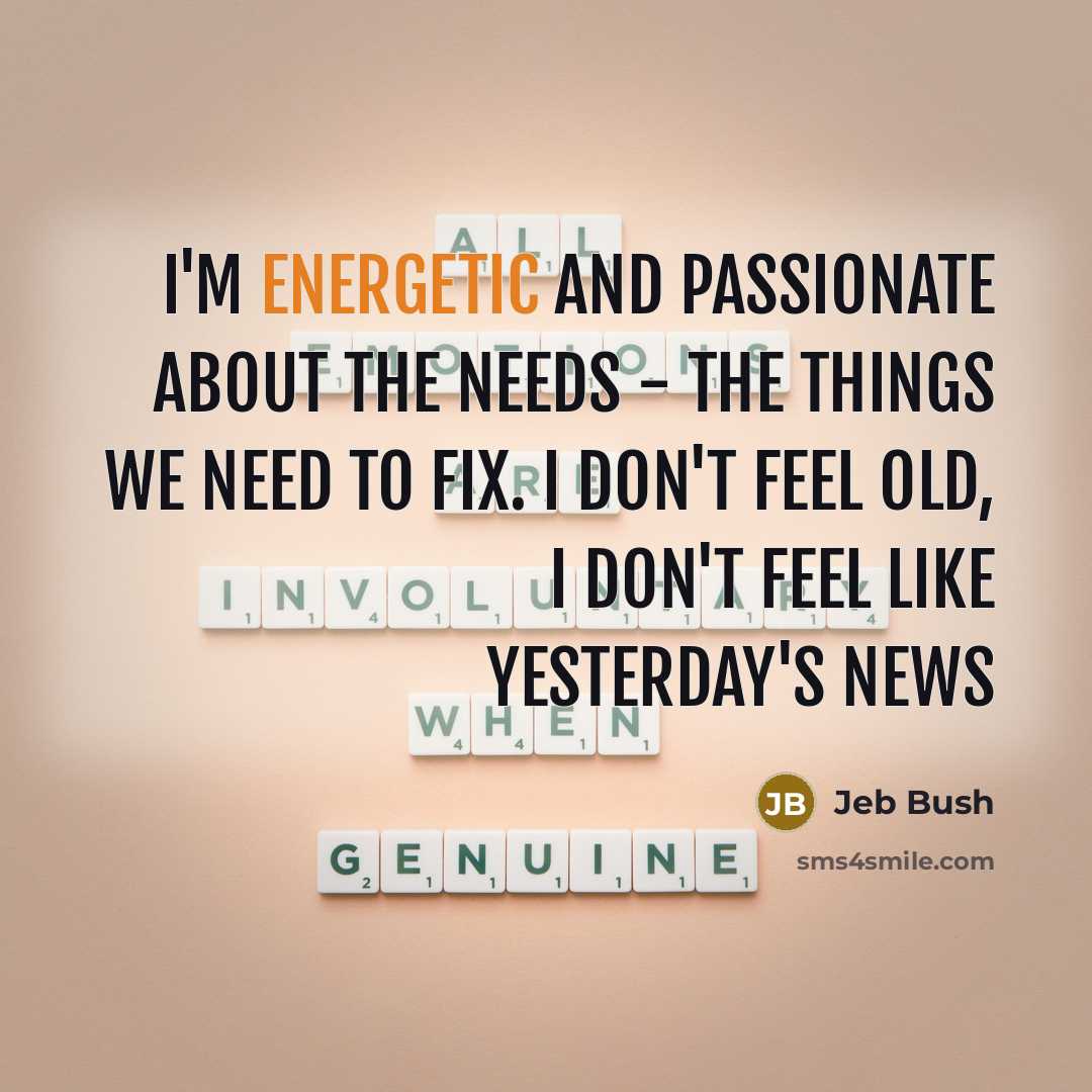 “I'm energetic and passionate about the needs - the things…” quote by Jeb Bush
