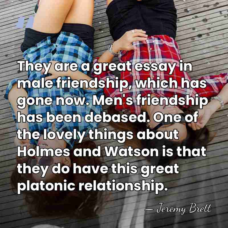 They are a great essay in male friendship, which has gone now.&hellip; - Jeremy Brett