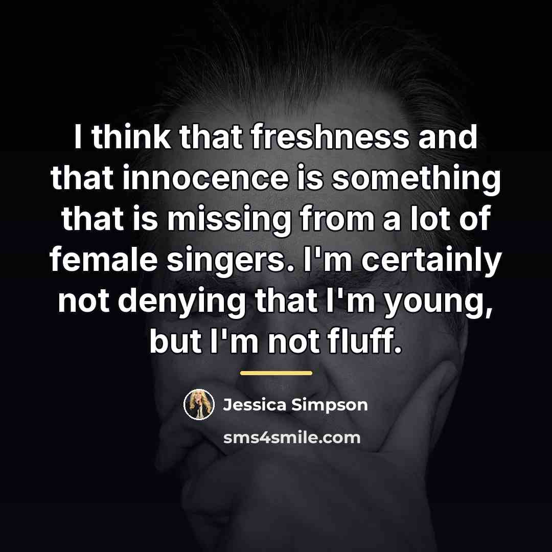 “I think that freshness and that innocence is something that…” quote by Jessica Simpson