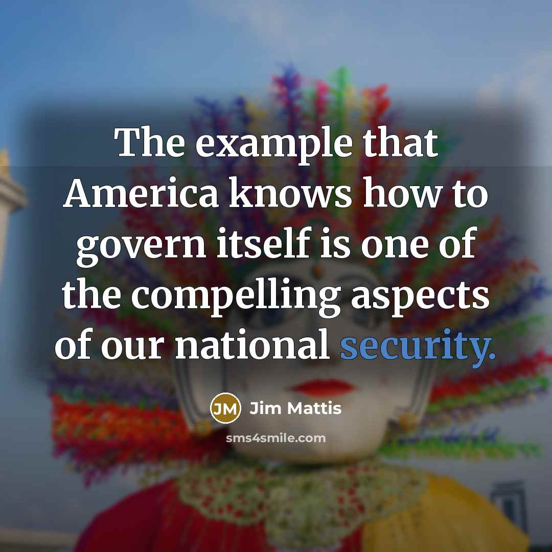 “The example that America knows how to govern itself is…” quote by Jim Mattis