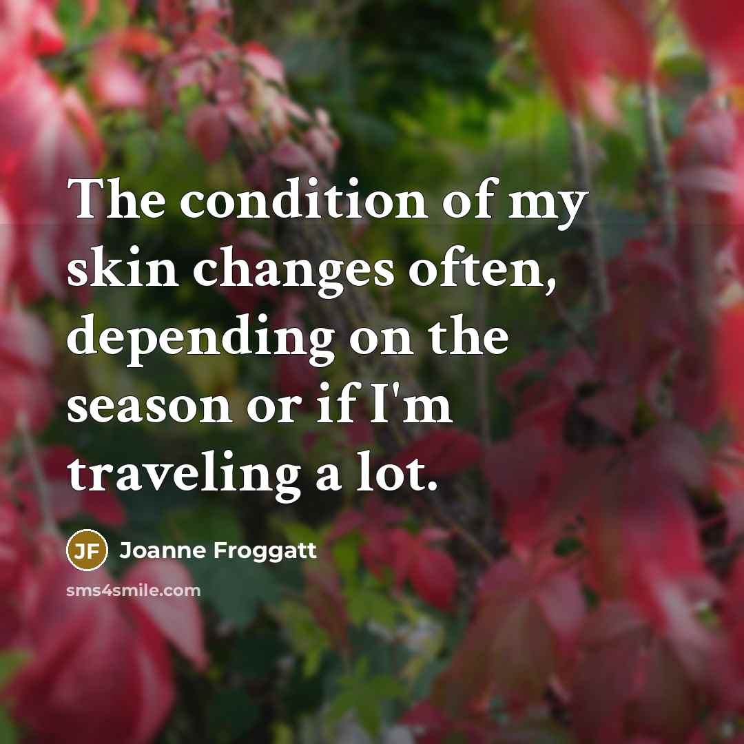 “The condition of my skin changes often, depending on the…” quote by Joanne Froggatt