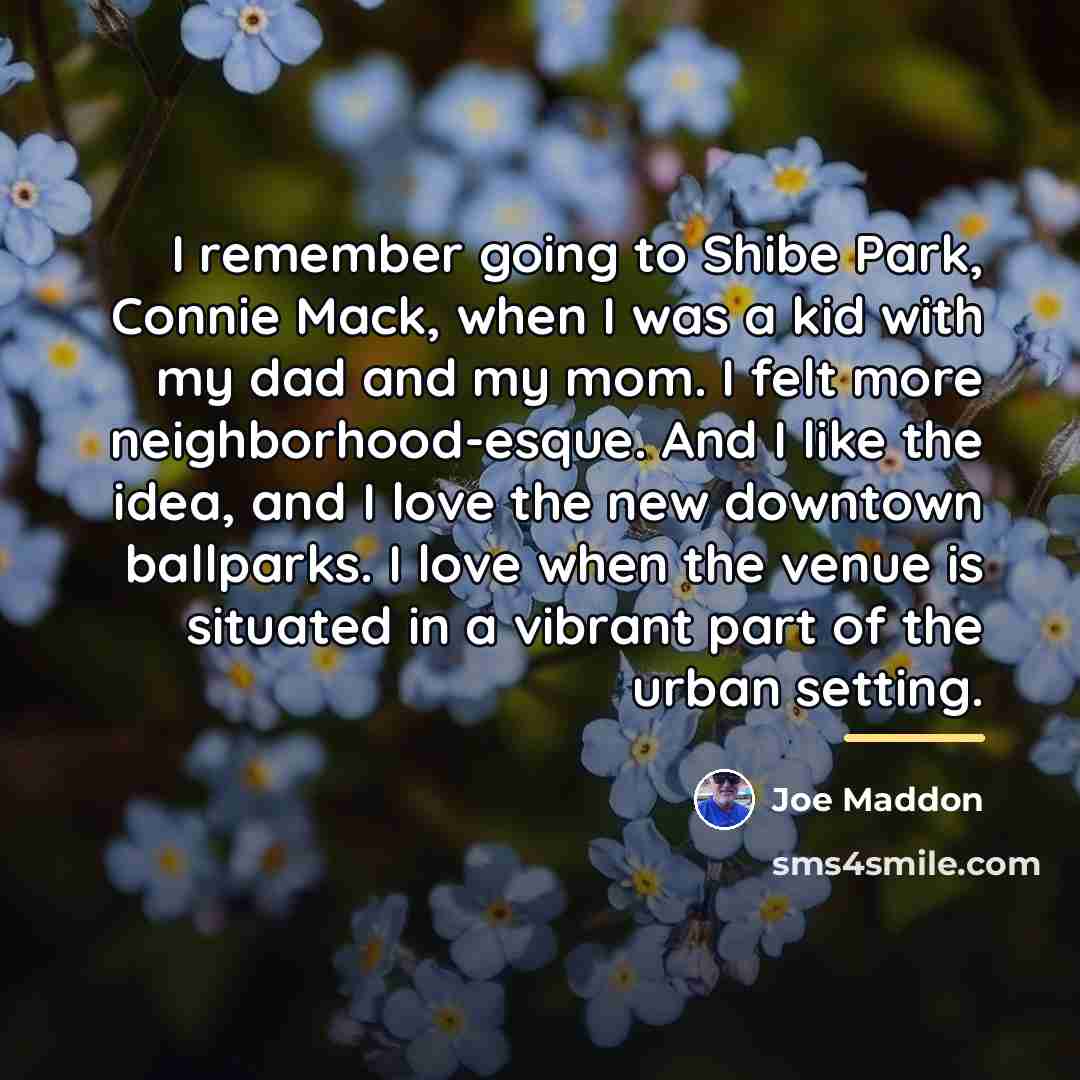 “I remember going to Shibe Park, Connie Mack, when I…” quote by Joe Maddon