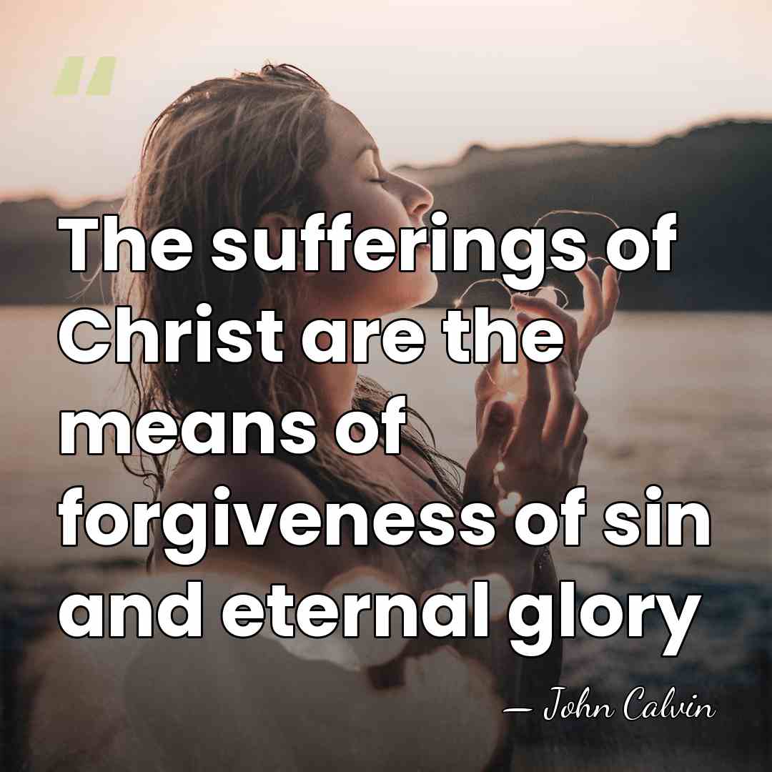 The sufferings of Christ are the means of forgiveness of sin and&hellip; - John Calvin