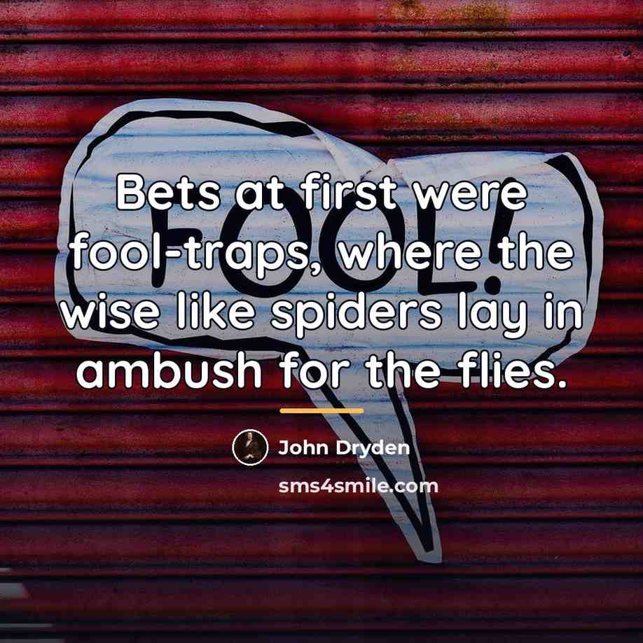 “Bets at first were fool-traps, where the wise like spiders…” quote by John Dryden