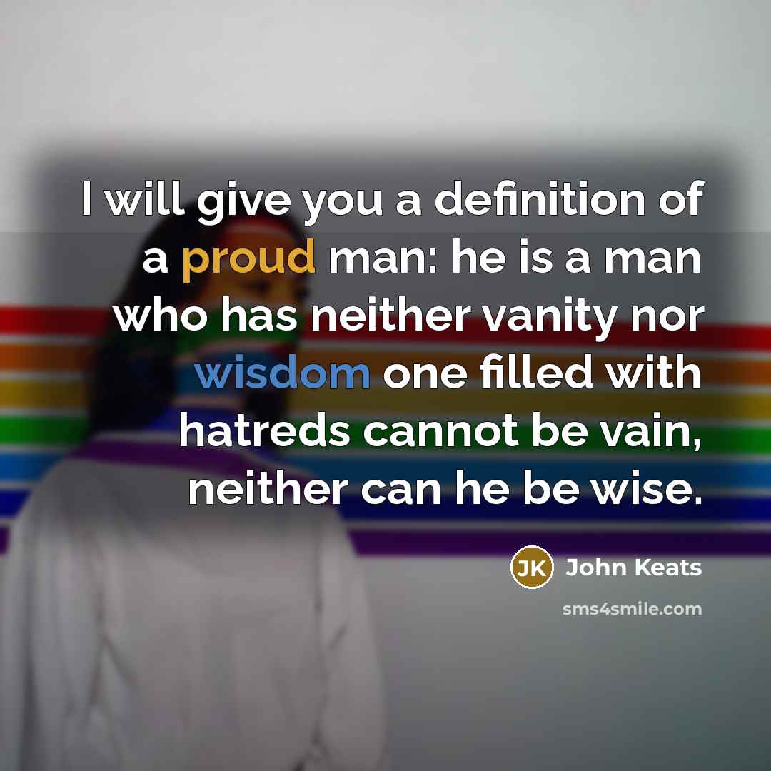 “I will give you a definition of a proud man:…” quote by John Keats