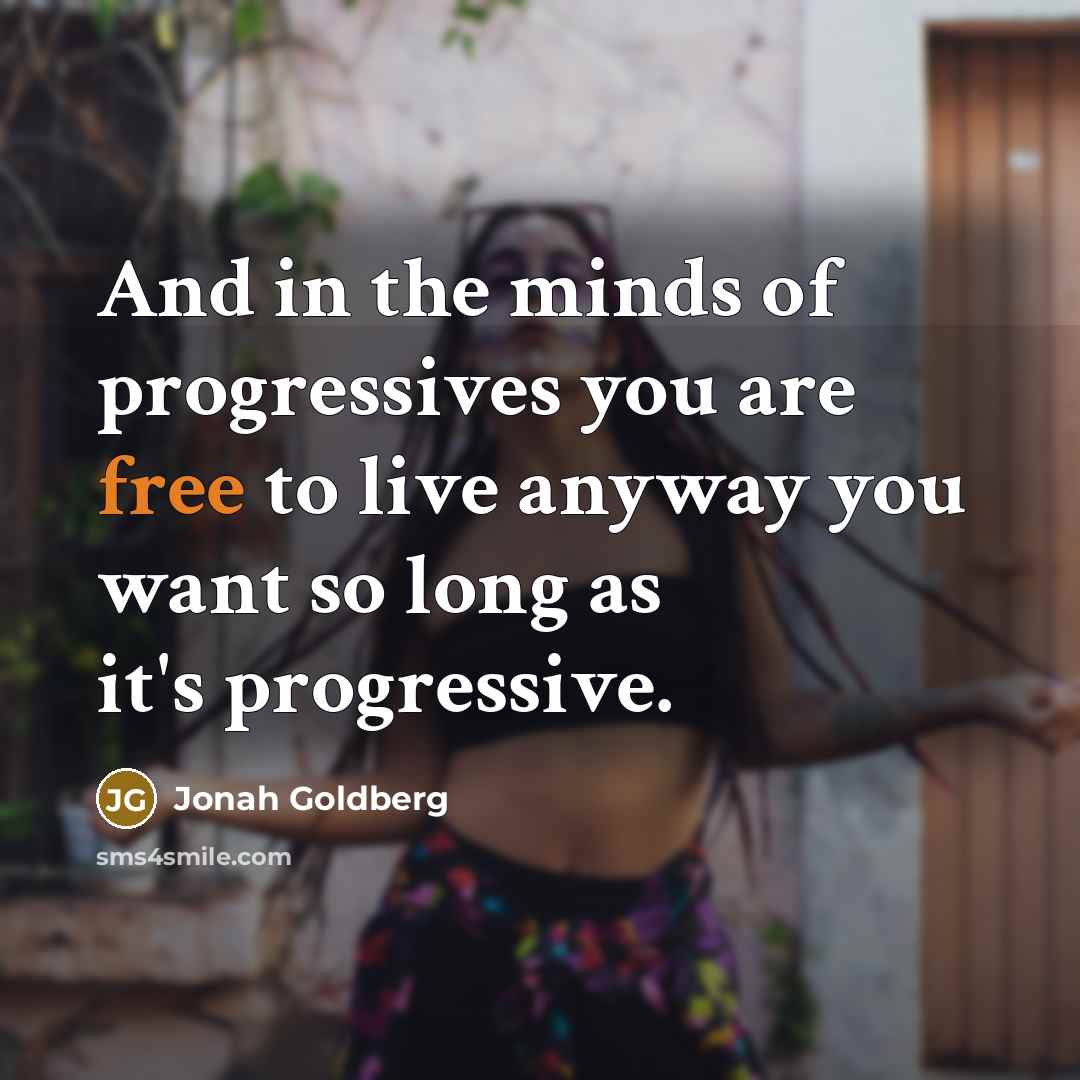 “And in the minds of progressives you are free to…” quote by Jonah Goldberg