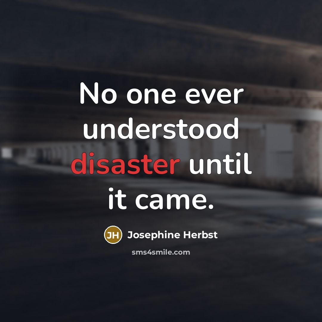 “No one ever understood disaster until it came.” quote by Josephine Herbst