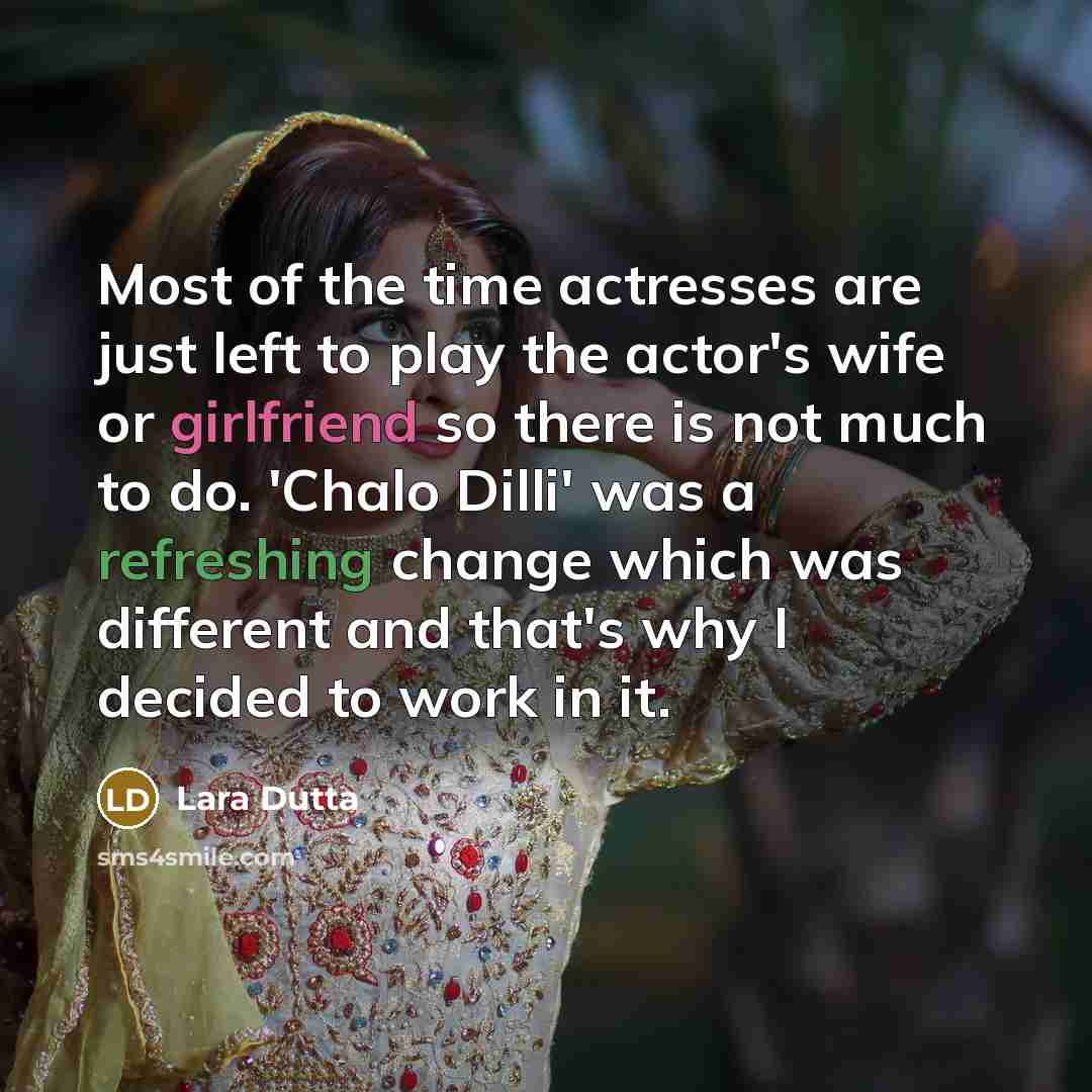 “Most of the time actresses are just left to play the actor's wife or girlfriend so there is not much to do. 'Chalo Dilli' was a refreshing change which was different and that's why I decided to work in it.” quote by Lara Dutta