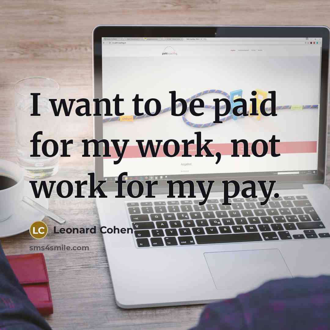 “I want to be paid for my work, not work…” quote by Leonard Cohen