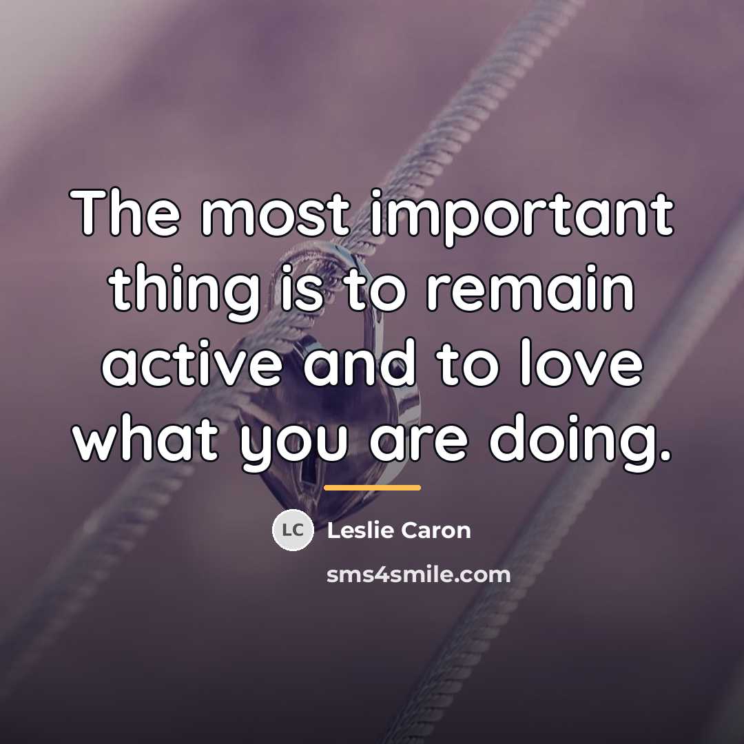 “The most important thing is to remain active and to…” quote by Leslie Caron