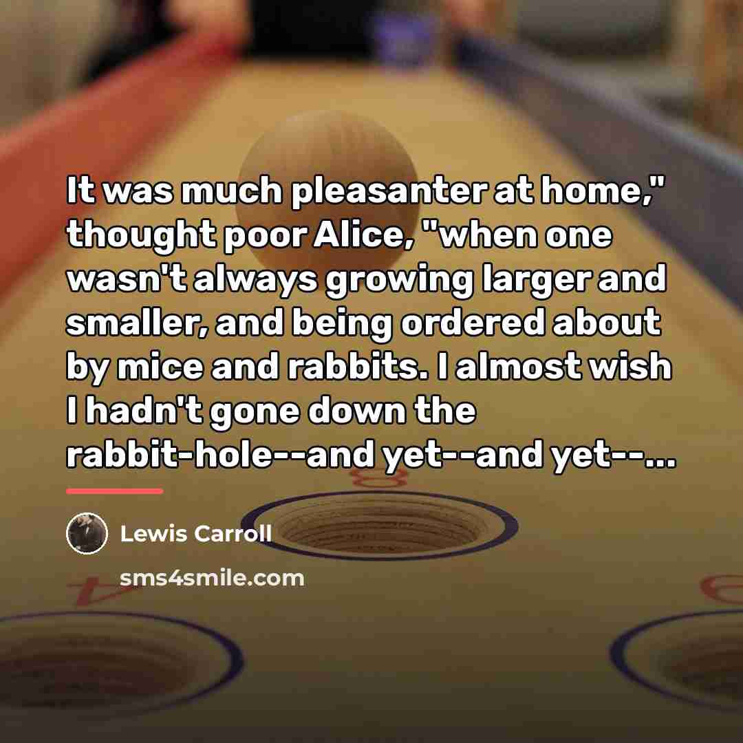 “It was much pleasanter at home," thought poor Alice, "when…” quote by Lewis Carroll