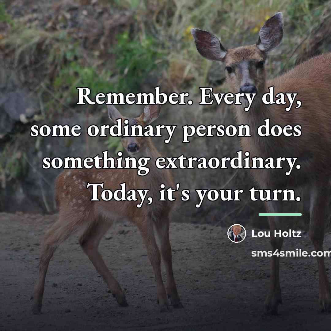 “Remember. Every day, some ordinary person does something extraordinary. Today,…” quote by Lou Holtz