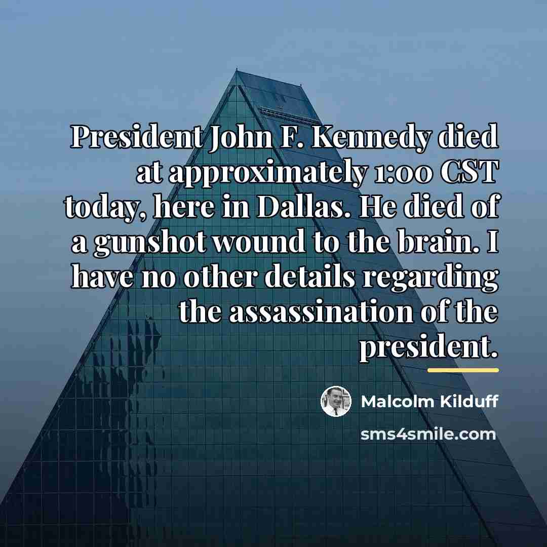 “President John F. Kennedy died at approximately 1:00 CST today,…” quote by Malcolm Kilduff