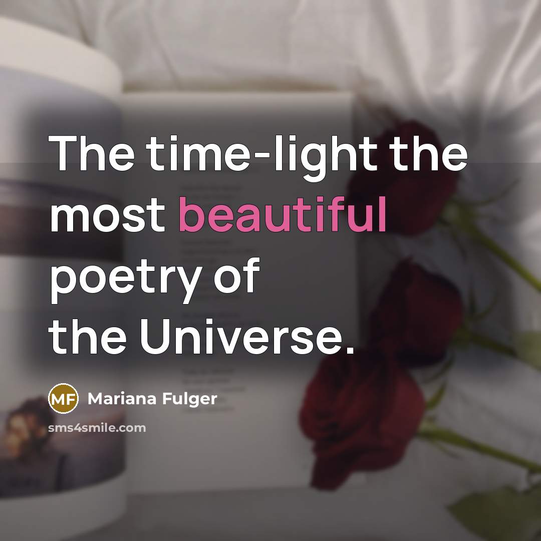 “The time-light the most beautiful poetry of the Universe.” quote by Mariana Fulger
