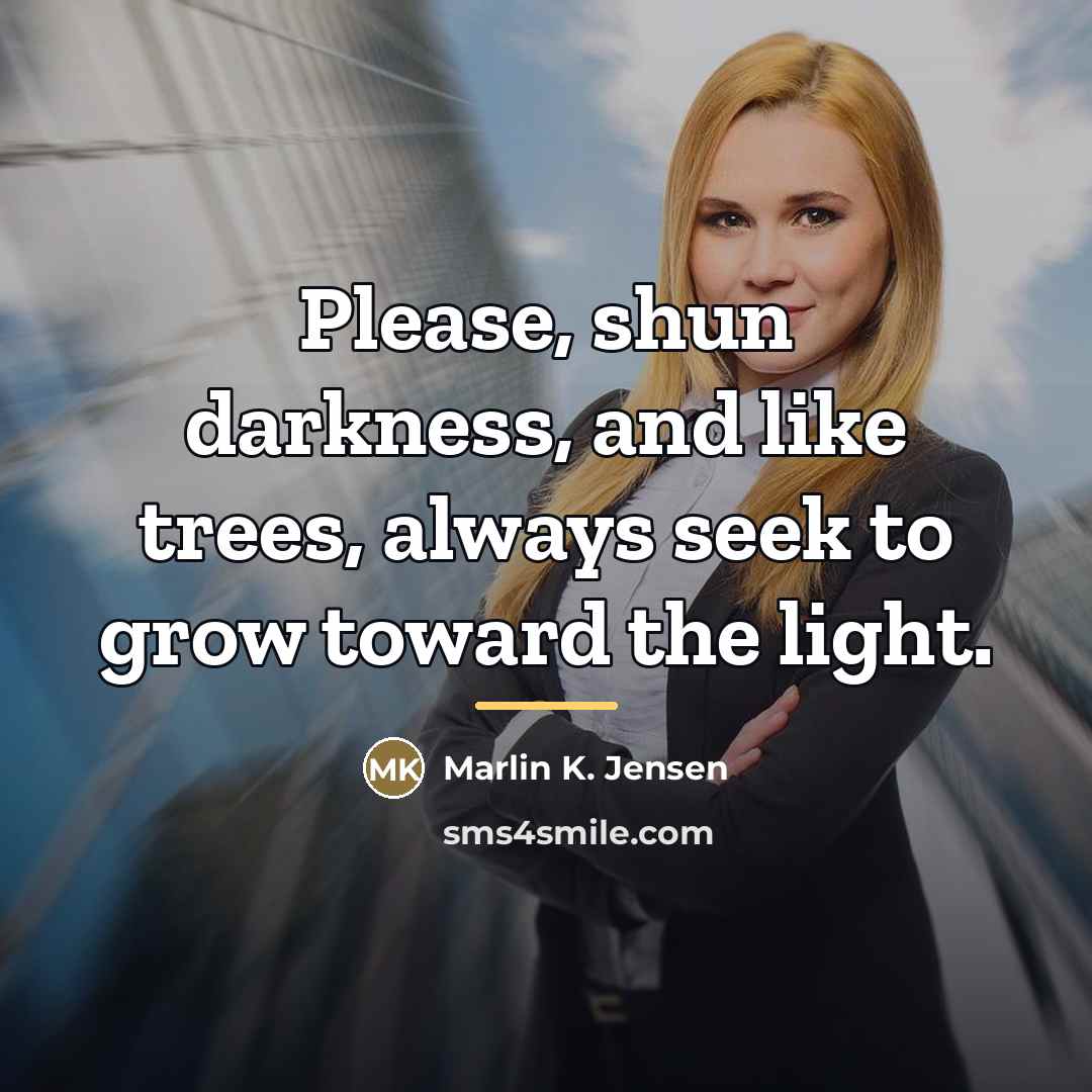 “Please, shun darkness, and like trees, always seek to grow…” quote by Marlin K. Jensen