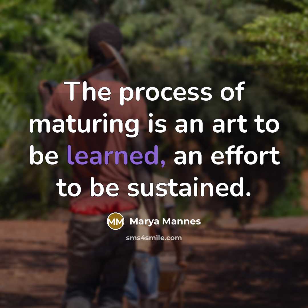 “The process of maturing is an art to be learned,…” quote by Marya Mannes