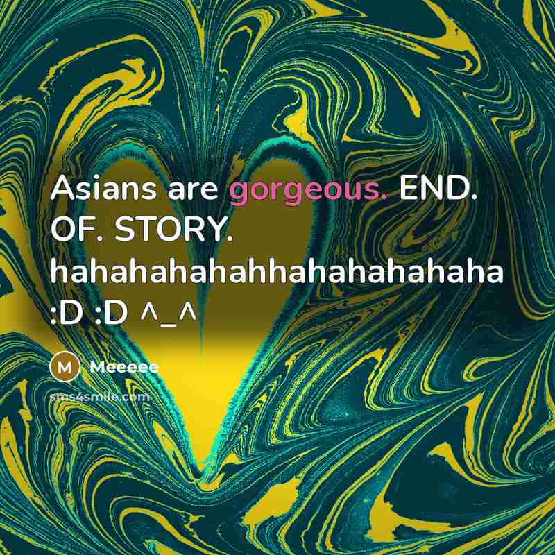 “Asians are gorgeous. END. OF. STORY. hahahahahahhahahahahaha :D :D ^_^” quote by Meeeee
