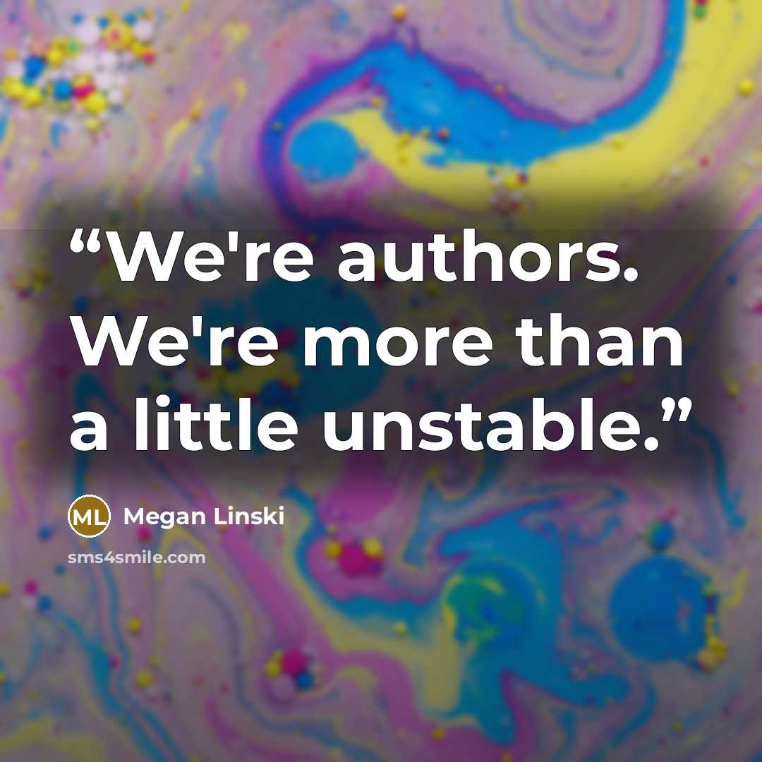 “We're authors. We're more than a little unstable.” quote by Megan Linski