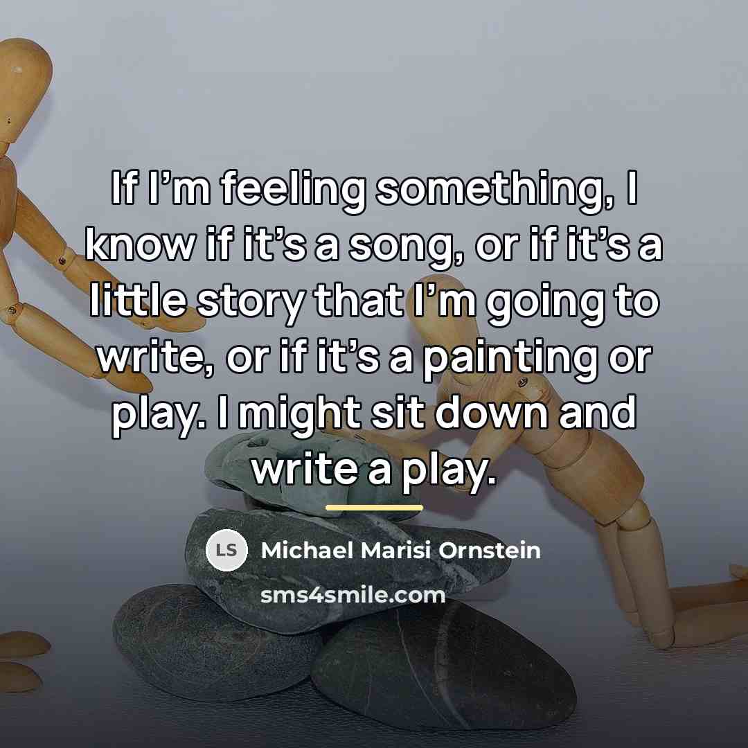 “If I'm feeling something, I know if it's a song,…” quote by Michael Marisi Ornstein