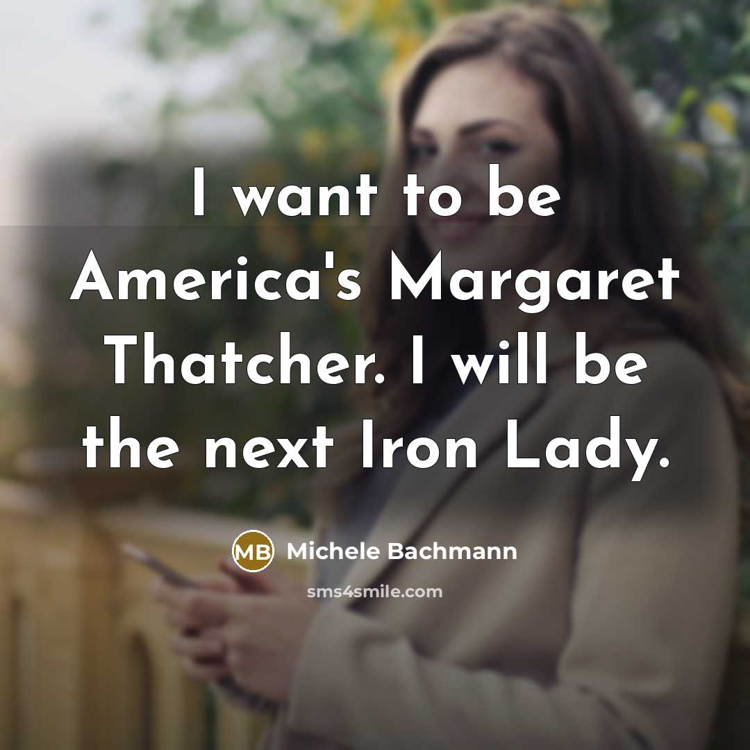 “I want to be America's Margaret Thatcher. I will be…” quote by Michele Bachmann