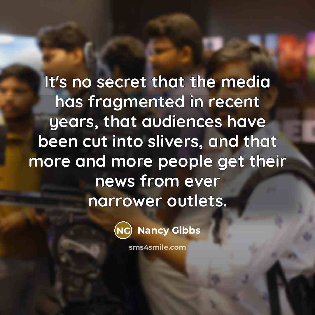“It's no secret that the media has fragmented in recent…” quote by Nancy Gibbs
