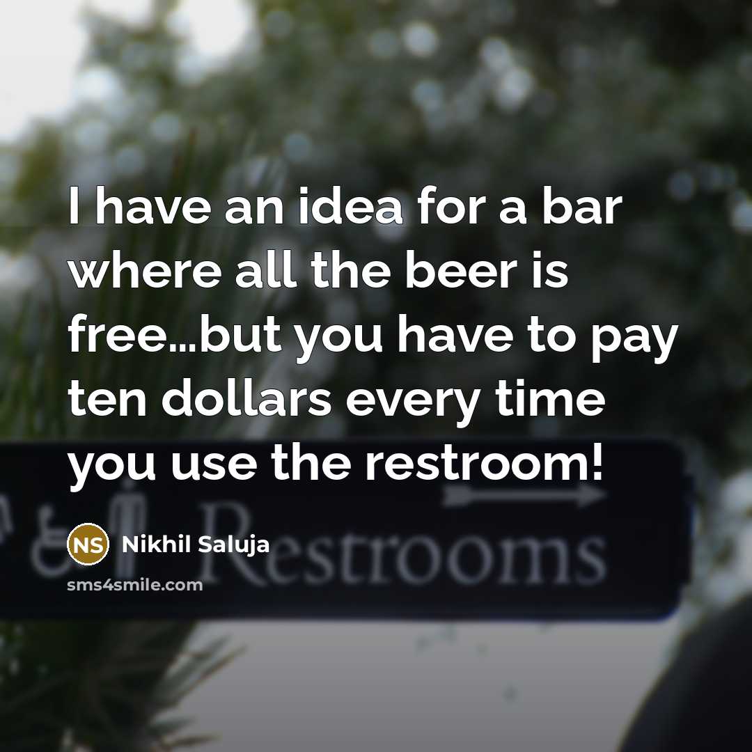 “I have an idea for a bar where all the beer is free…but you have to pay ten dollars every time you use the restroom!” quote by Nikhil Saluja