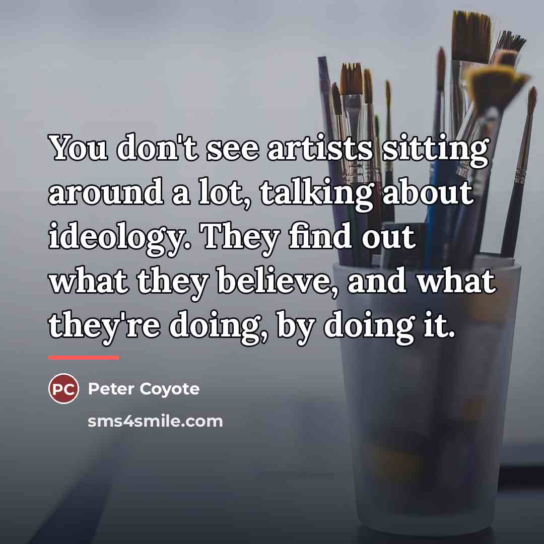 “You don't see artists sitting around a lot, talking about…” quote by Peter Coyote