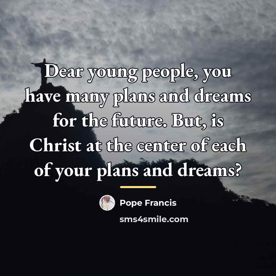 “Dear young people, you have many plans and dreams for…” quote by Pope Francis