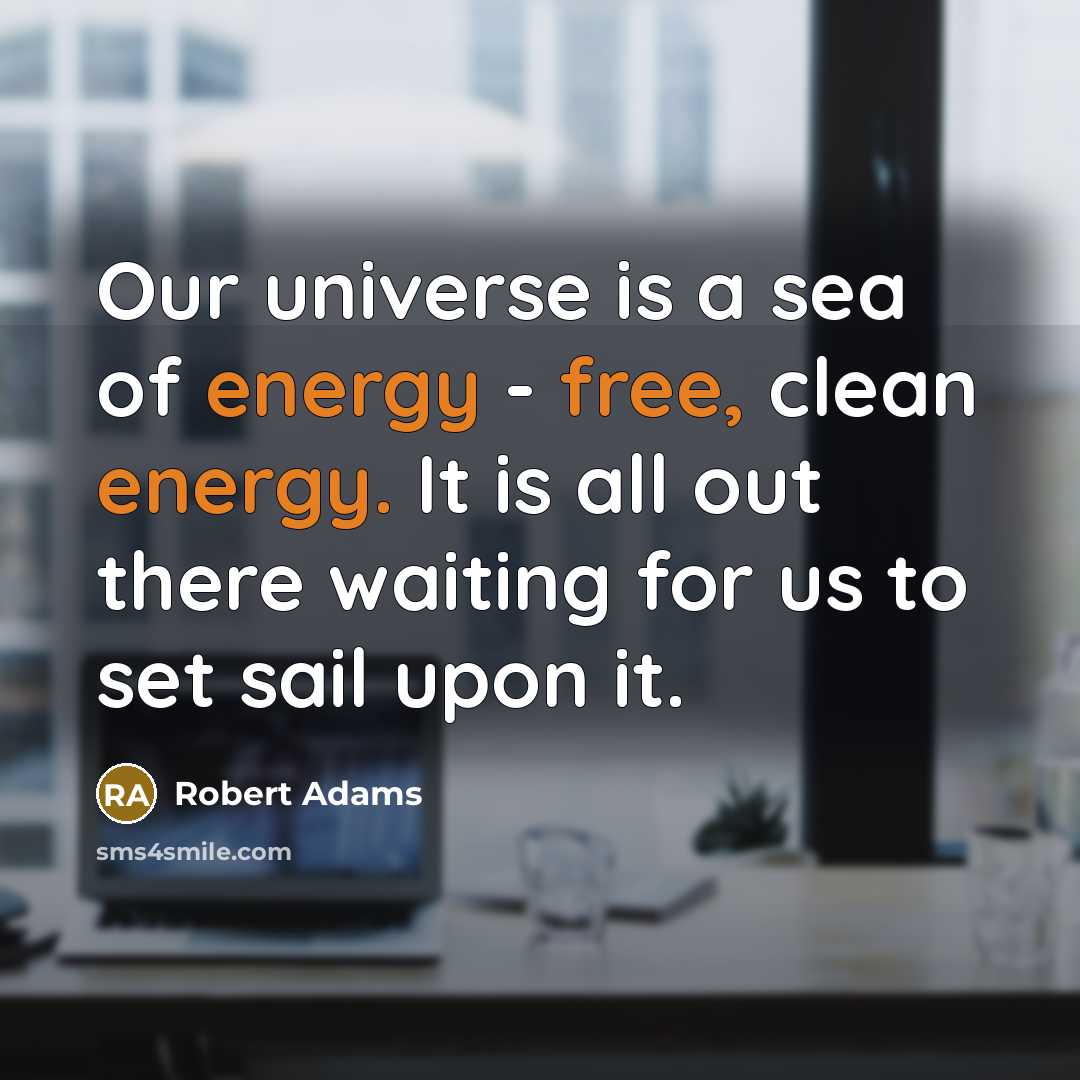 “Our universe is a sea of energy - free, clean…” quote by Robert Adams