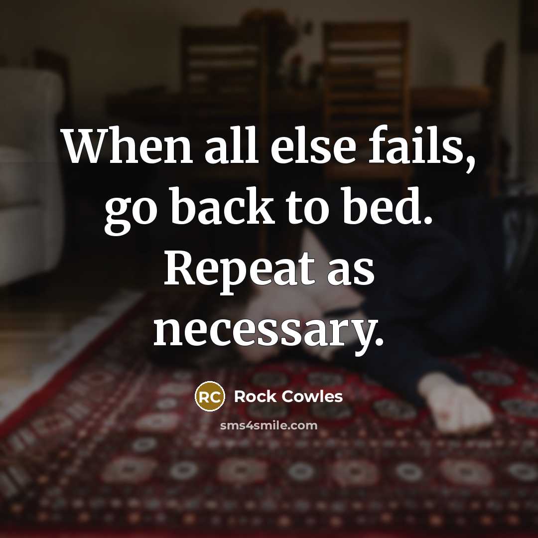 “When all else fails, go back to bed. Repeat as…” quote by Rock Cowles