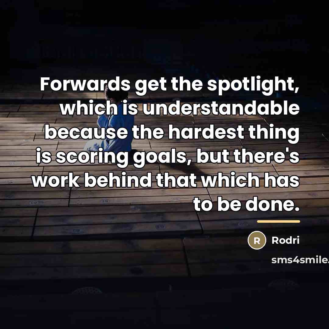 “Forwards get the spotlight, which is understandable because the hardest…” quote by Rodri
