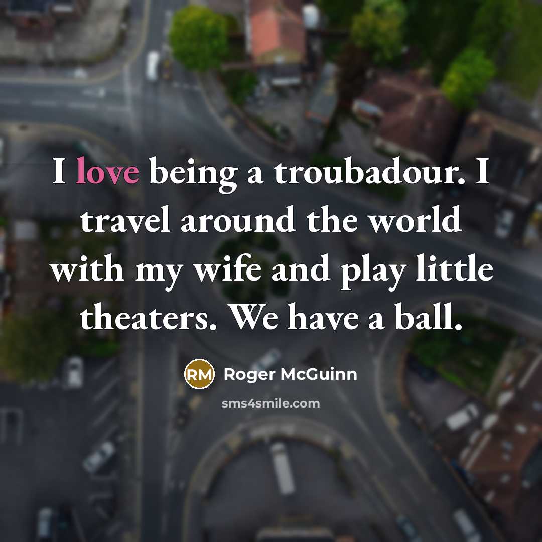 “I love being a troubadour. I travel around the world…” quote by Roger McGuinn