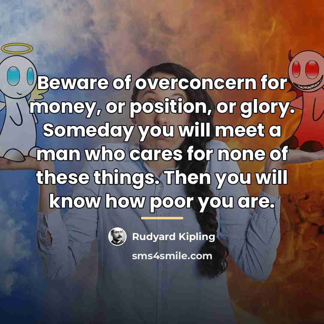 “Beware of overconcern for money, or position, or glory. Someday…” quote by Rudyard Kipling