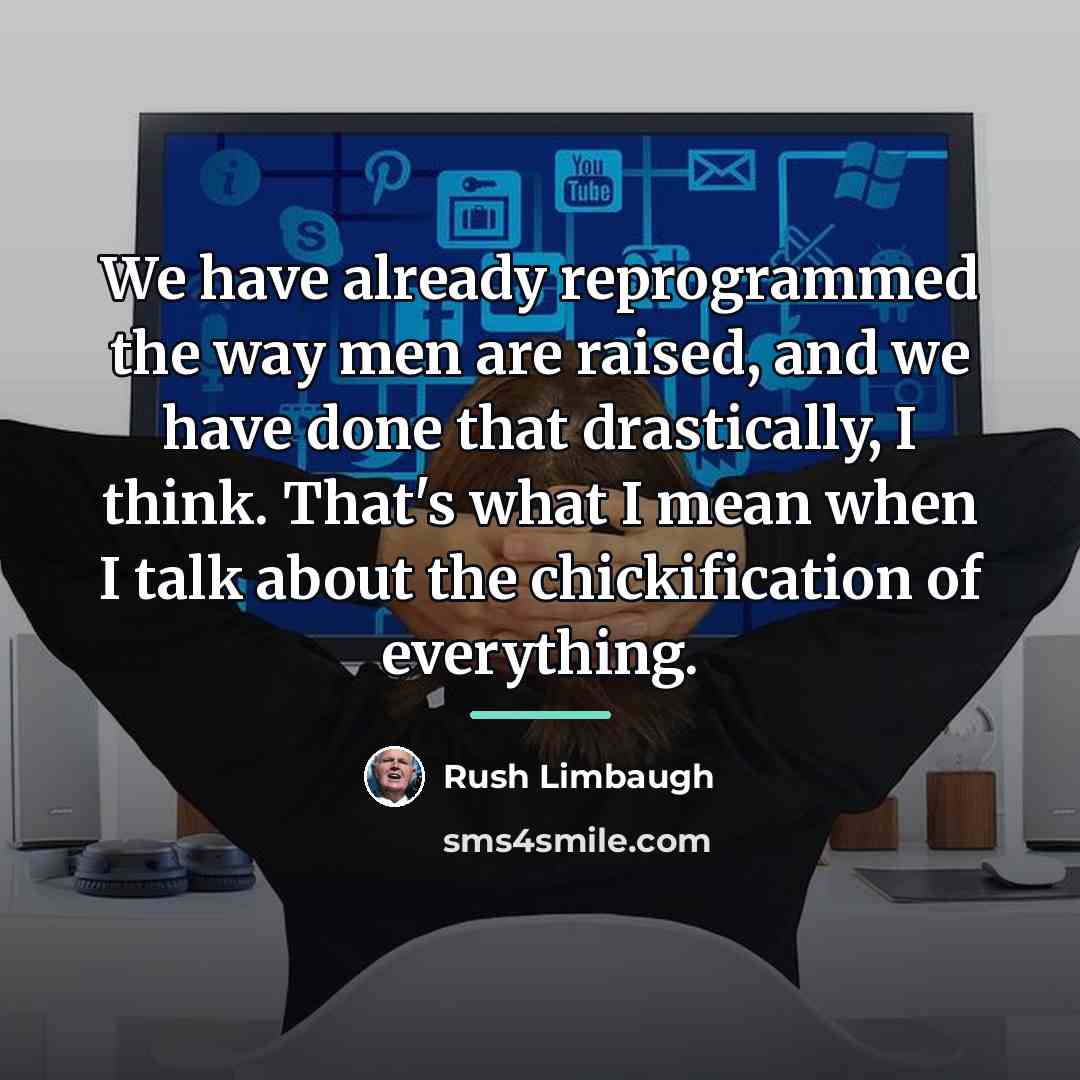 “We have already reprogrammed the way men are raised, and…” quote by Rush Limbaugh
