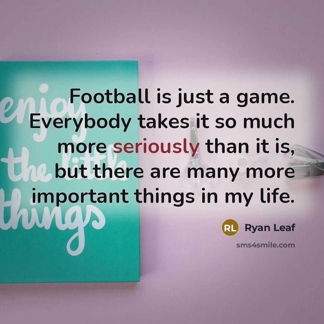 “Football is just a game. Everybody takes it so much…” quote by Ryan Leaf