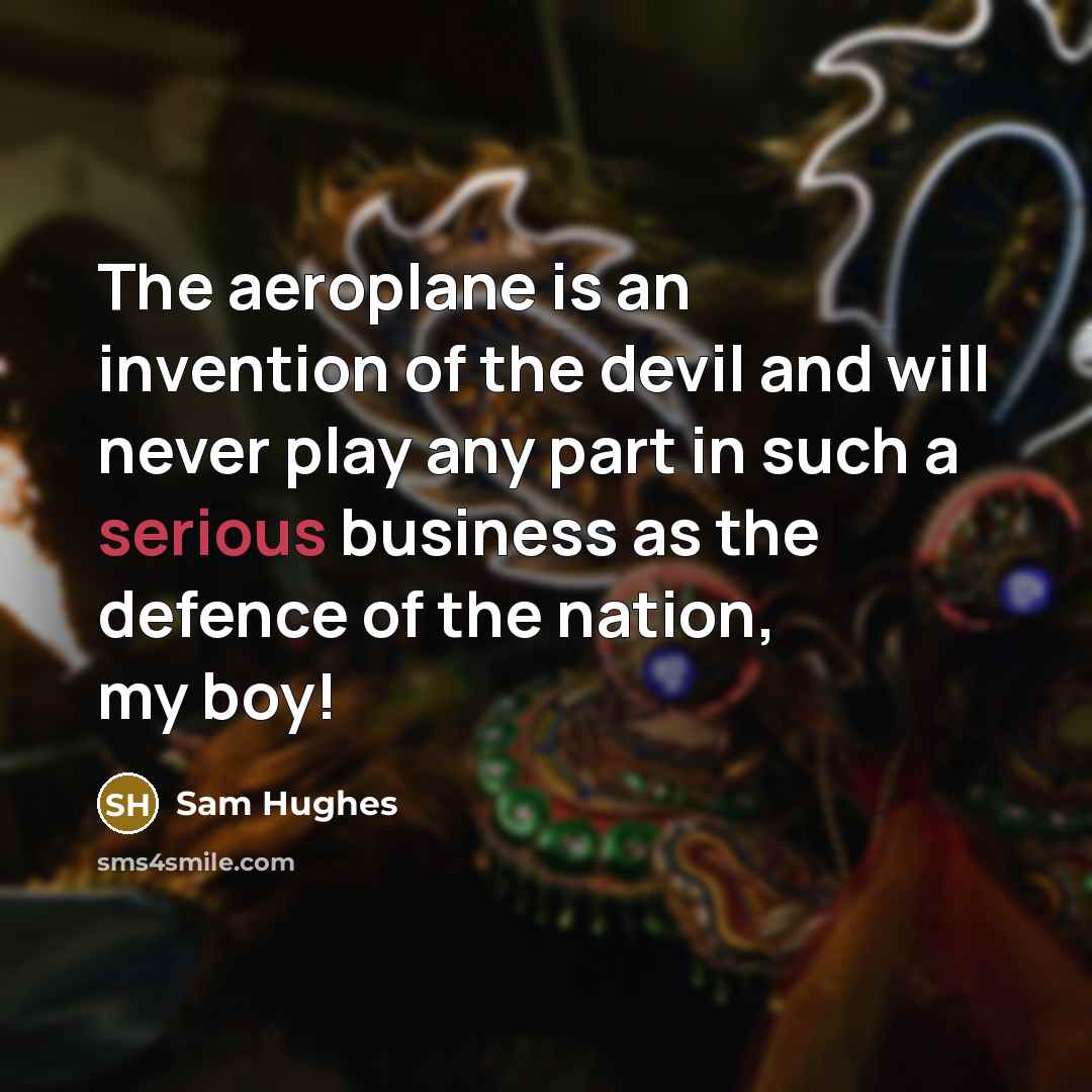 “The aeroplane is an invention of the devil and will…” quote by Sam Hughes