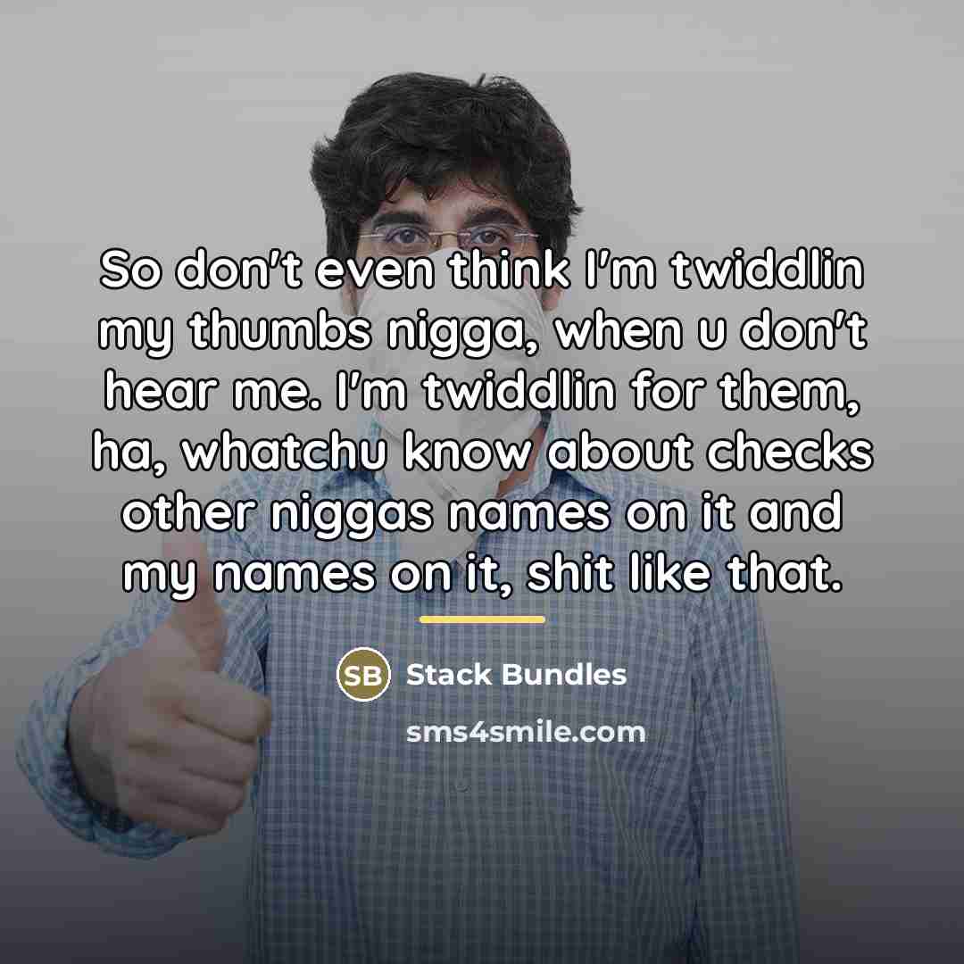 “So don't even think I'm twiddlin my thumbs nigga, when…” quote by Stack Bundles
