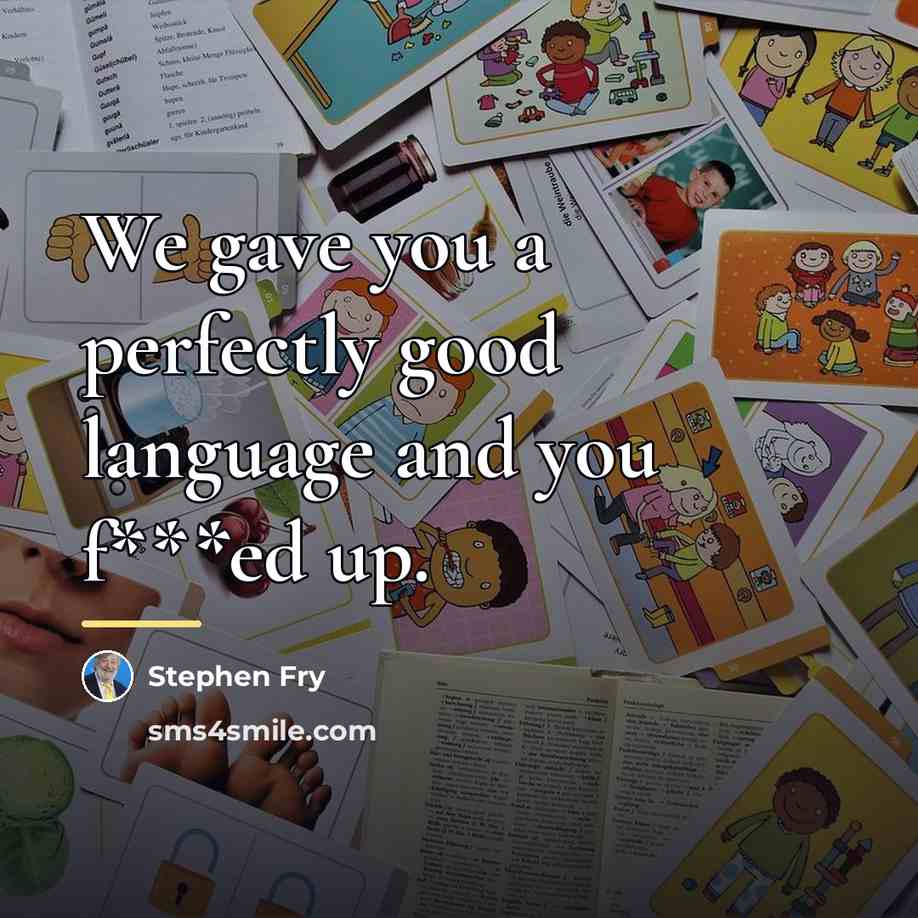 “We gave you a perfectly good language and you f***ed…” quote by Stephen Fry