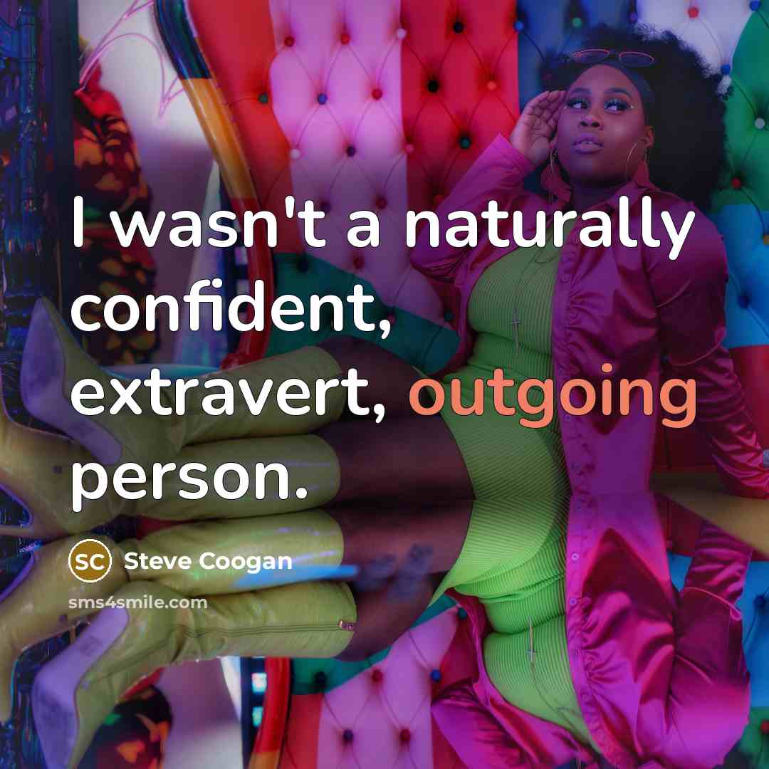 “I wasn't a naturally confident, extravert, outgoing person.…” quote by Steve Coogan
